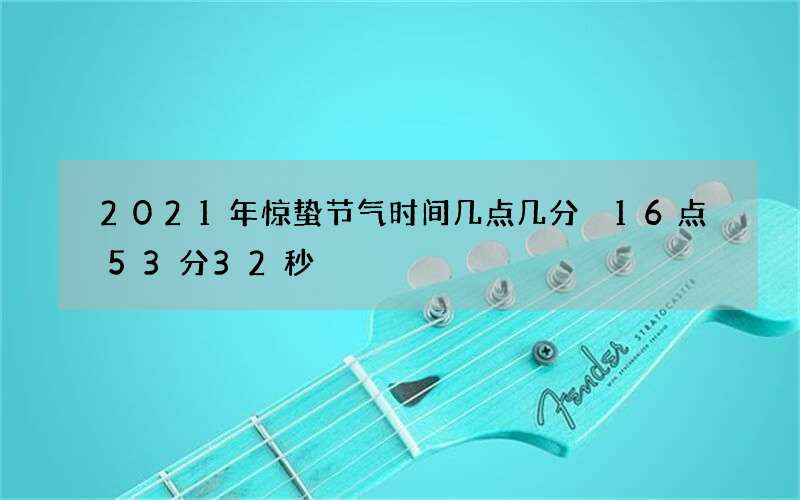 2021年惊蛰节气时间几点几分 16点53分32秒